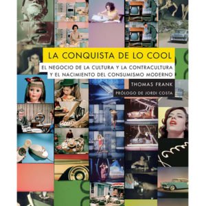 La conquista de lo cool. El negocio de la cultura y la contracultura y el nacimiento del consumismo moderno